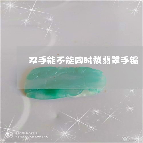 双手能不能同时戴翡翠手镯/2023050929395