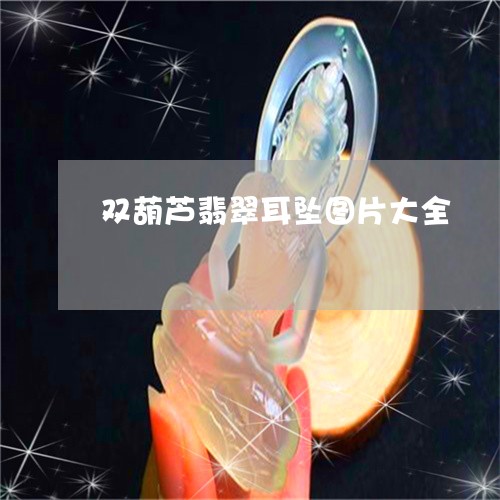 双葫芦翡翠耳坠图片大全/2023111608483