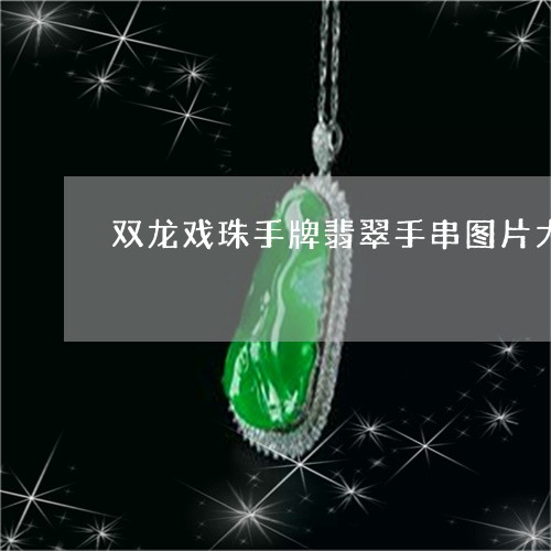 双龙戏珠手牌翡翠手串图片大全/2023120311613