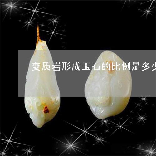 变质岩形成玉石的比例是多少/2023112429603