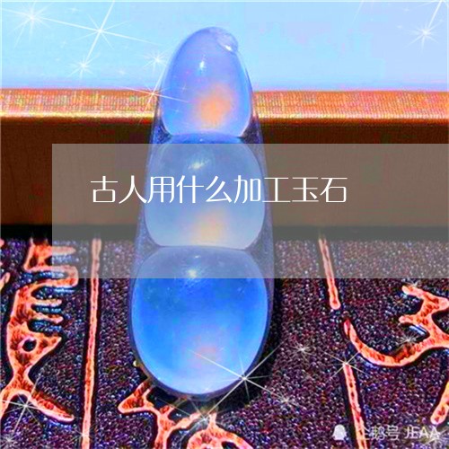 古人用什么加工玉石/2023121645058