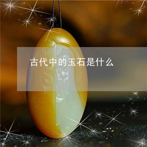 古代中的玉石是什么/2023120634815