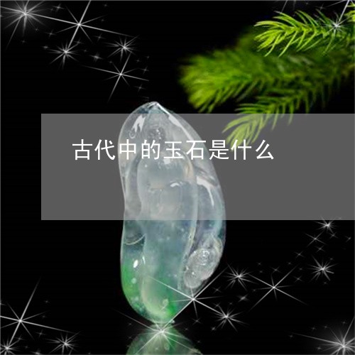 古代中的玉石是什么/2023121600613