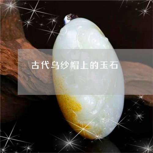 古代乌纱帽上的玉石/2023120679584