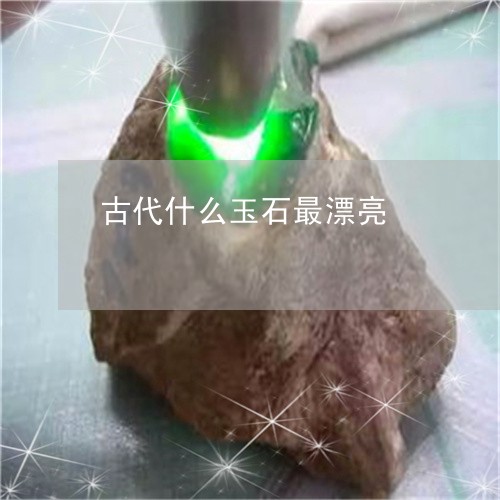 古代什么玉石最漂亮/2023121675940