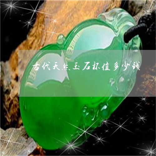 古代天然玉石杯值多少钱/2023052608179