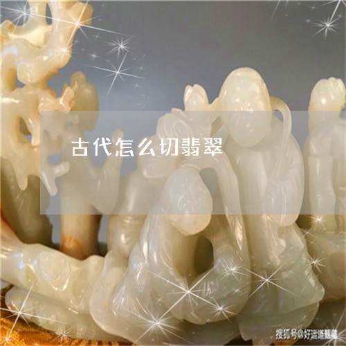 古代怎么切翡翠/2023042761714