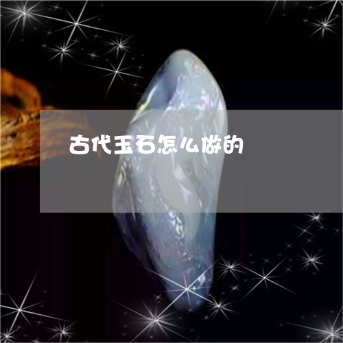 古代玉石怎么做的/2023112453705