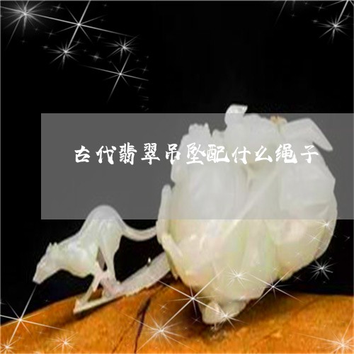 古代翡翠吊坠配什么绳子/2023052661513