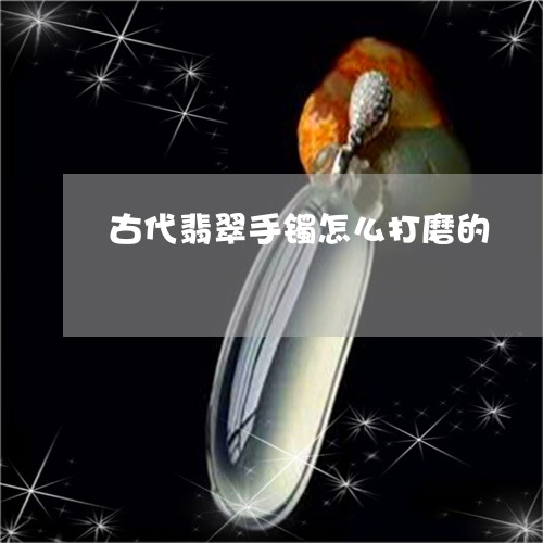 古代翡翠手镯怎么打磨的/2023052661585