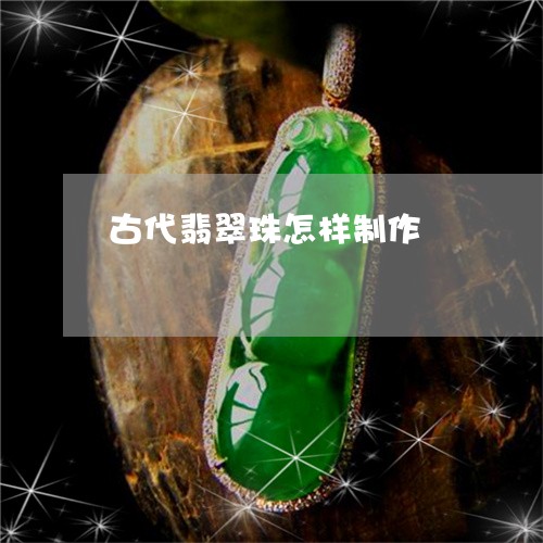 古代翡翠珠怎样制作/2023121687149