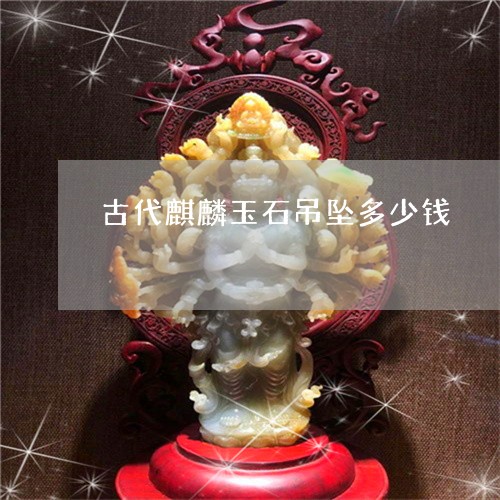 古代麒麟玉石吊坠多少钱/2023052684936