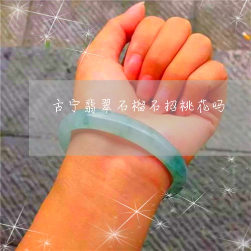 古宁翡翠石榴石招桃花吗/2023052620714