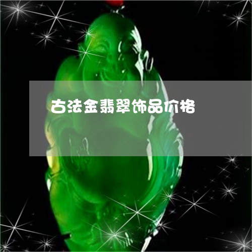 古法金翡翠饰品价格/2023121677059