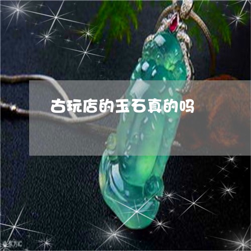 古玩店的玉石真的吗/2023121653939