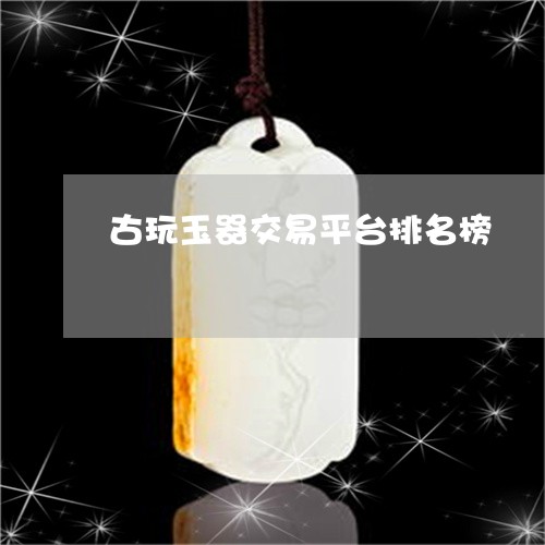 古玩玉器交易平台排名榜/2023052628684