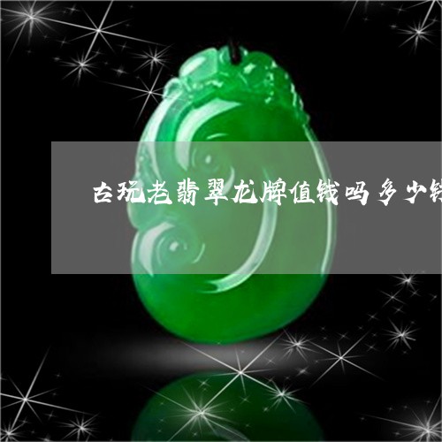 古玩老翡翠龙牌值钱吗多少钱/2023112424917