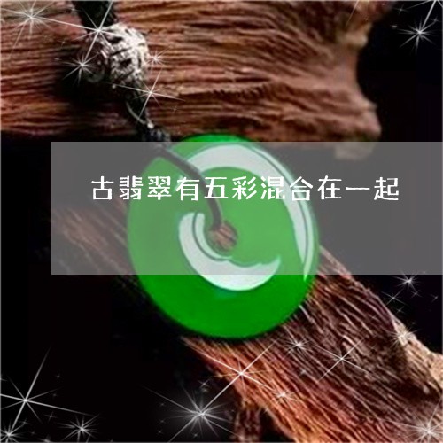 古翡翠有五彩混合在一起/2023052684805