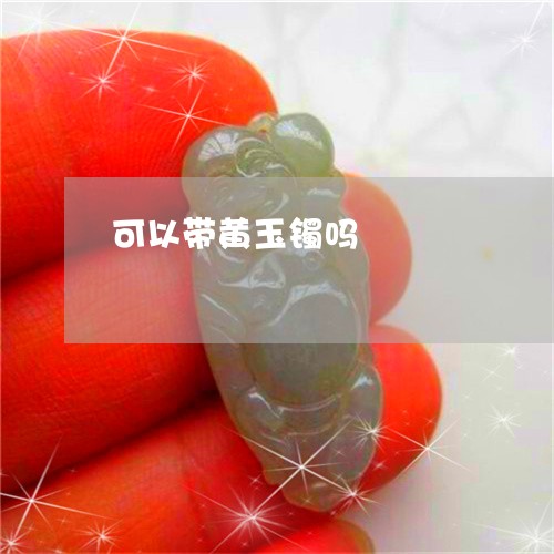 可以带黄玉镯吗/2023082678373