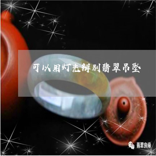 可以用灯光辨别翡翠吊坠/2023052571615