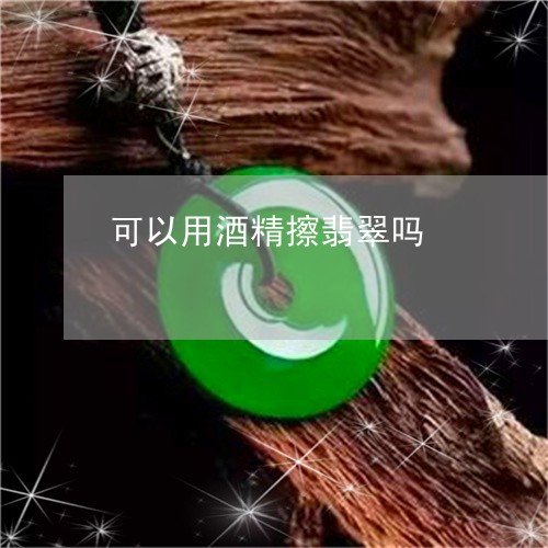 可以用酒精擦翡翠吗/2023121715036