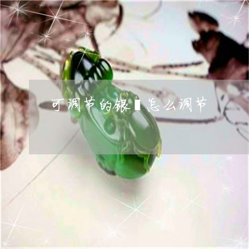 可调节的银镯怎么调节/2023051264604