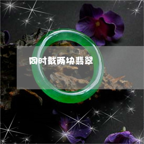 同时戴两块翡翠/2023062479583