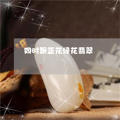 同时飘蓝花绿花翡翠/2023120629472