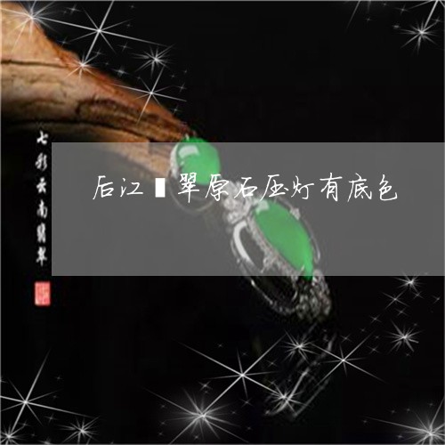 后江翡翠原石压灯有底色/2023052551638