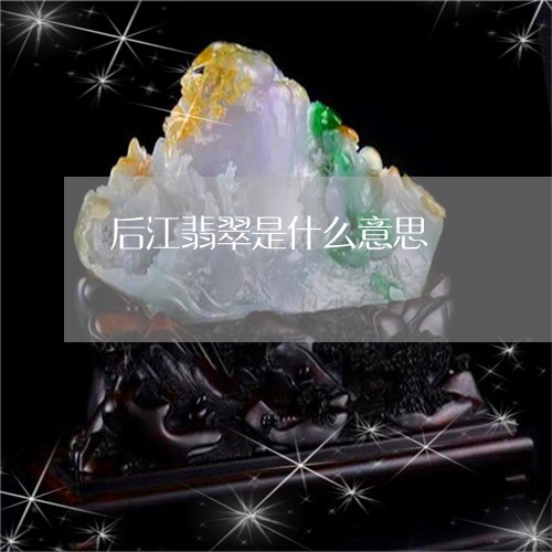 后江翡翠是什么意思/2023120609372