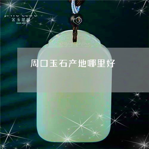 周口玉石产地哪里好/2023121790494