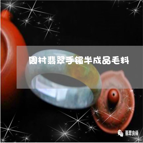 周村翡翠手镯半成品毛料/2023052579615