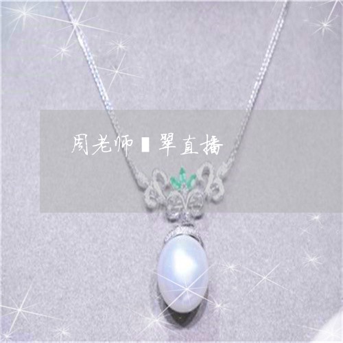 周老师翡翠直播/2023092960471