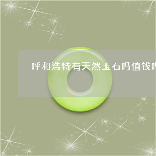 呼和浩特有天然玉石吗值钱吗/2023100563937