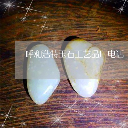 呼和浩特玉石工艺品厂电话/2023092498258