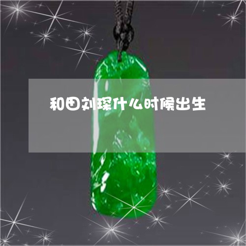 和田刘琛什么时候出生/2023051101503