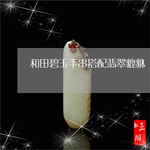 和田碧玉手串搭配翡翠貔貅/2023050966170