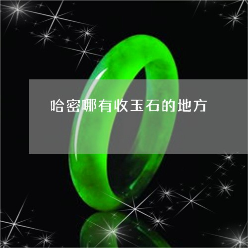 哈密哪有收玉石的地方/2023051195958