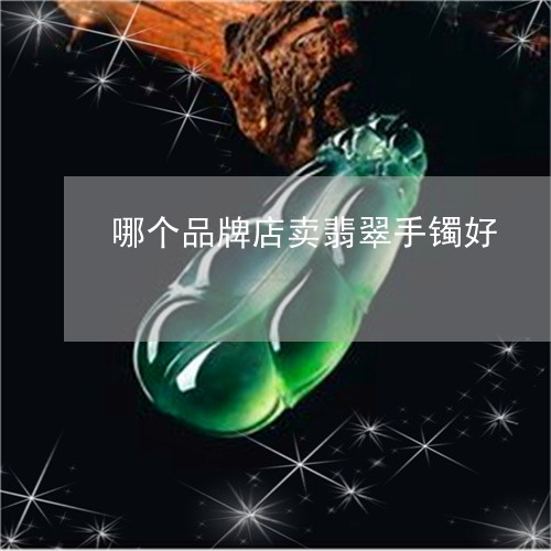 哪个品牌店卖翡翠手镯好/2023110832704