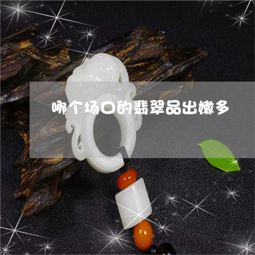 哪个场口的翡翠品出嫩多/2023110836058