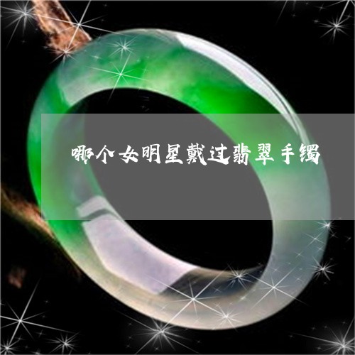 哪个女明星戴过翡翠手镯/2023110809513