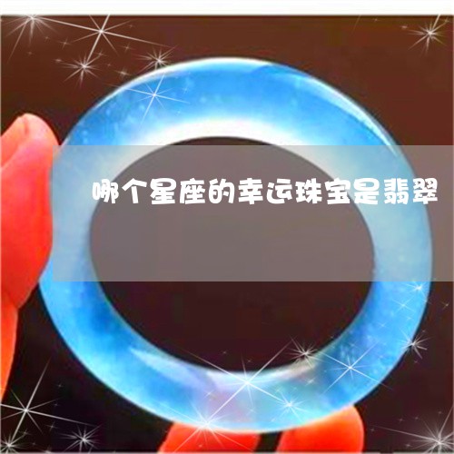 哪个星座的幸运珠宝是翡翠/2023092472858