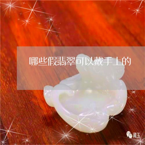 哪些假翡翠可以戴手上的/2023052508473