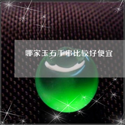 哪家玉石手串比较好便宜/2023110878360