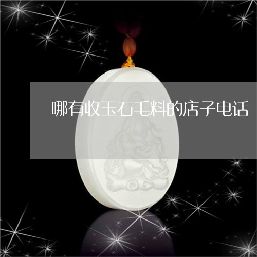 哪有收玉石毛料的店子电话/2023100512149