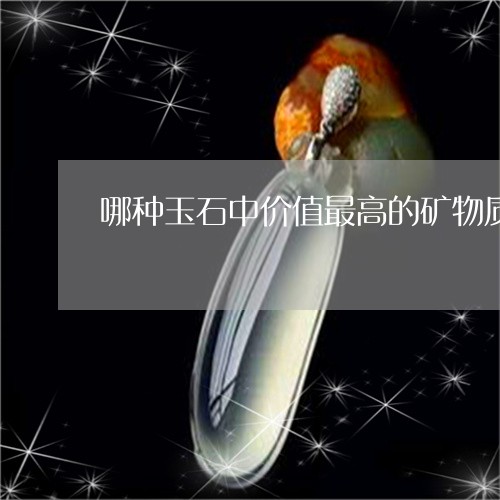 哪种玉石中价值最高的矿物质/2023112432714