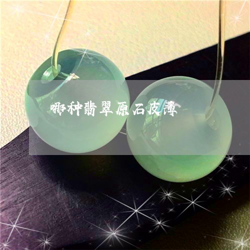 哪种翡翠原石皮薄/2023112528262