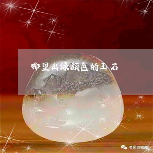 哪里出绿颜色的玉石/2023032983616