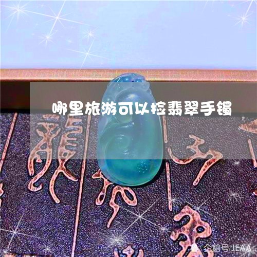 哪里旅游可以捡翡翠手镯/2023110879159