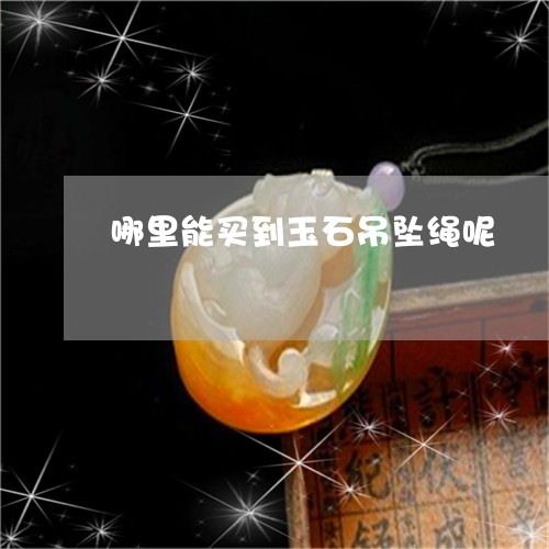 哪里能买到玉石吊坠绳呢/2023052499471